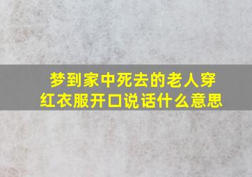 梦到家中死去的老人穿红衣服开口说话什么意思