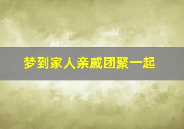 梦到家人亲戚团聚一起