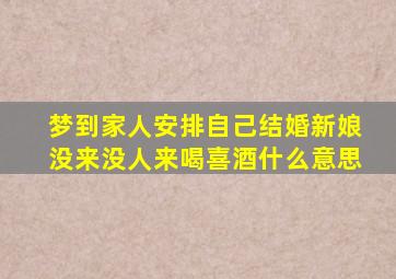 梦到家人安排自己结婚新娘没来没人来喝喜酒什么意思