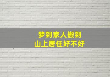 梦到家人搬到山上居住好不好