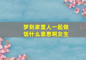 梦到家里人一起做饭什么意思啊女生