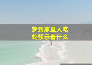 梦到家里人吃蛇预示着什么