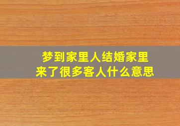 梦到家里人结婚家里来了很多客人什么意思