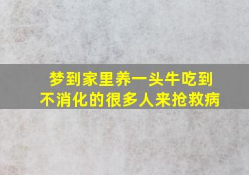 梦到家里养一头牛吃到不消化的很多人来抢救病