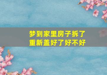 梦到家里房子拆了重新盖好了好不好