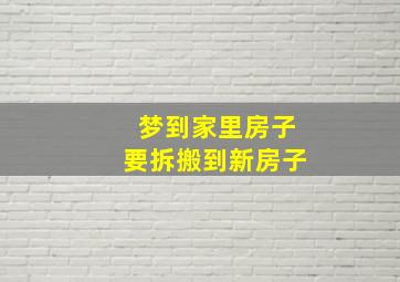 梦到家里房子要拆搬到新房子