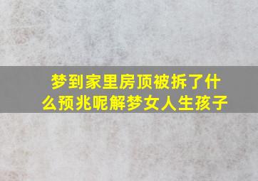 梦到家里房顶被拆了什么预兆呢解梦女人生孩子