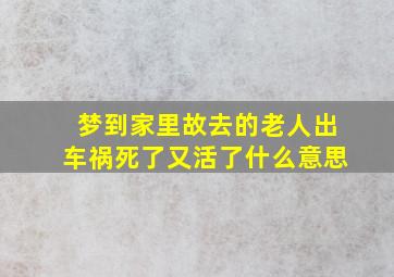 梦到家里故去的老人出车祸死了又活了什么意思