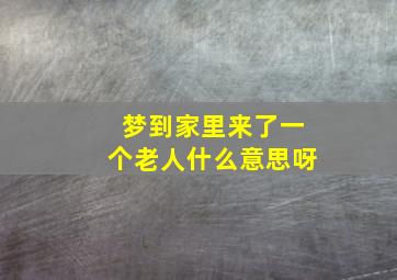 梦到家里来了一个老人什么意思呀