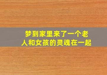 梦到家里来了一个老人和女孩的灵魂在一起