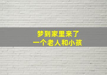 梦到家里来了一个老人和小孩