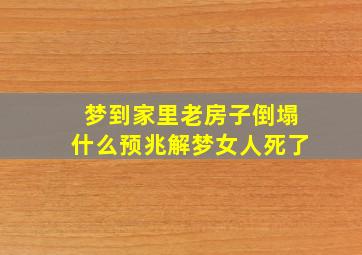 梦到家里老房子倒塌什么预兆解梦女人死了