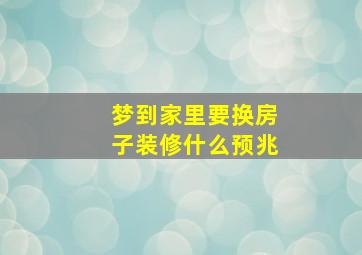 梦到家里要换房子装修什么预兆