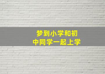 梦到小学和初中同学一起上学