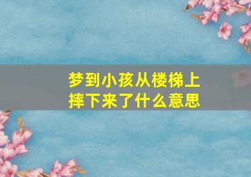 梦到小孩从楼梯上摔下来了什么意思