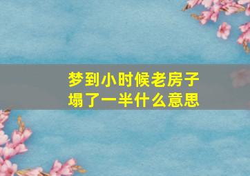 梦到小时候老房子塌了一半什么意思