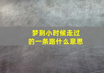 梦到小时候走过的一条路什么意思