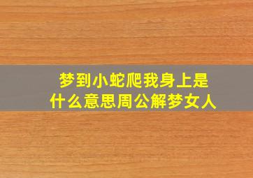 梦到小蛇爬我身上是什么意思周公解梦女人