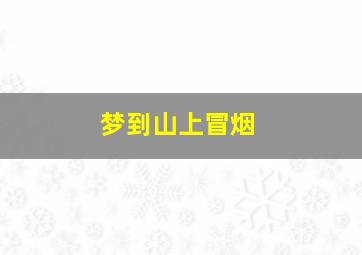 梦到山上冒烟