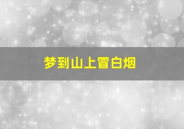 梦到山上冒白烟