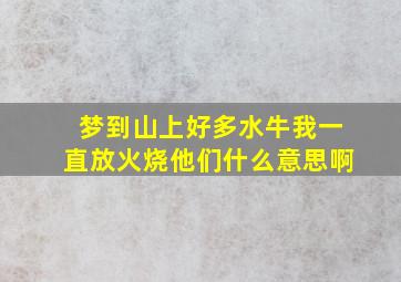 梦到山上好多水牛我一直放火烧他们什么意思啊