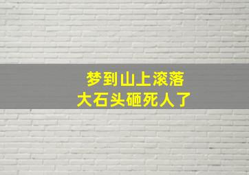 梦到山上滚落大石头砸死人了