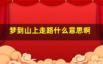 梦到山上走路什么意思啊