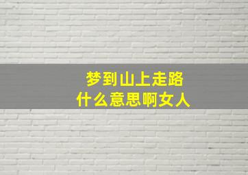 梦到山上走路什么意思啊女人