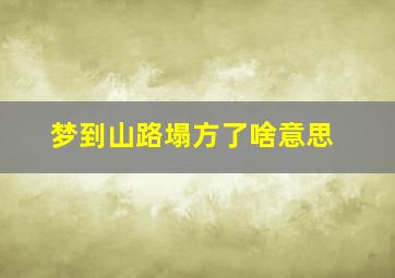 梦到山路塌方了啥意思