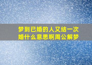 梦到已婚的人又结一次婚什么意思啊周公解梦