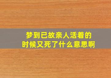 梦到已故亲人活着的时候又死了什么意思啊