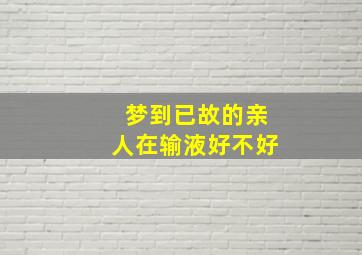 梦到已故的亲人在输液好不好