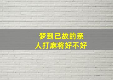 梦到已故的亲人打麻将好不好