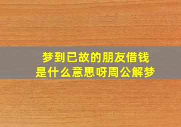 梦到已故的朋友借钱是什么意思呀周公解梦