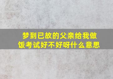 梦到已故的父亲给我做饭考试好不好呀什么意思