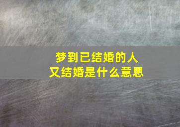 梦到已结婚的人又结婚是什么意思