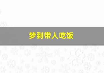 梦到带人吃饭