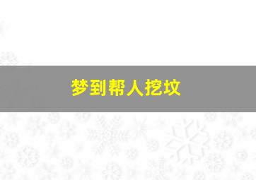 梦到帮人挖坟