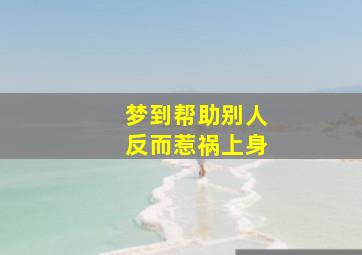 梦到帮助别人反而惹祸上身