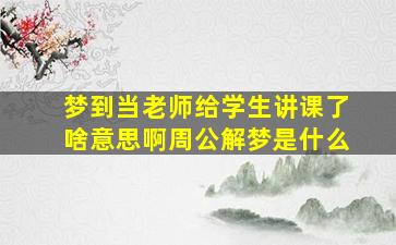 梦到当老师给学生讲课了啥意思啊周公解梦是什么