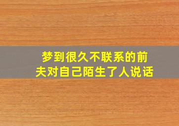 梦到很久不联系的前夫对自己陌生了人说话