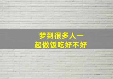 梦到很多人一起做饭吃好不好