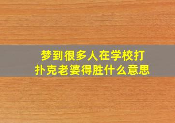 梦到很多人在学校打扑克老婆得胜什么意思