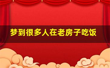 梦到很多人在老房子吃饭