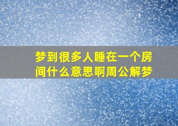 梦到很多人睡在一个房间什么意思啊周公解梦