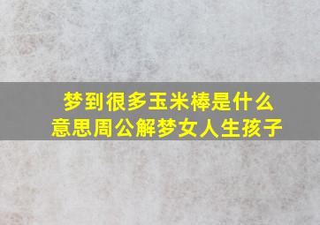 梦到很多玉米棒是什么意思周公解梦女人生孩子