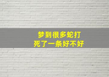 梦到很多蛇打死了一条好不好