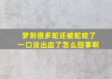 梦到很多蛇还被蛇咬了一口没出血了怎么回事啊