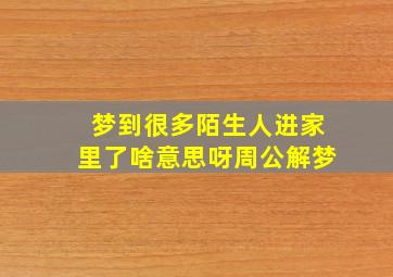 梦到很多陌生人进家里了啥意思呀周公解梦