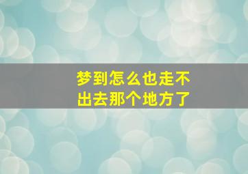 梦到怎么也走不出去那个地方了